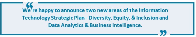 We're happy to announce two new areas of the Information Technology Strategic Plan--Diversity, Equity & Inclusion and Data Analytics & Business Intelligence