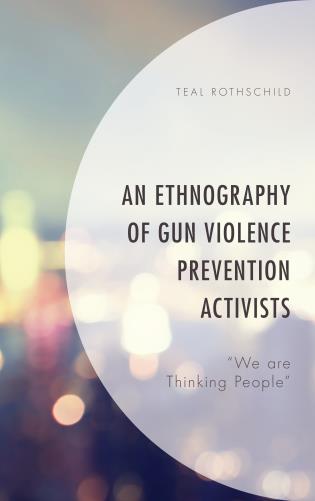 image of book cover, An Ethnography of Gun Violence Prevention Activists: “we are thinking people, by Dr. Teal Rothschild